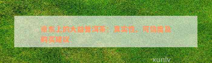 京东上的大益普洱茶：真实性、可信度及购买建议