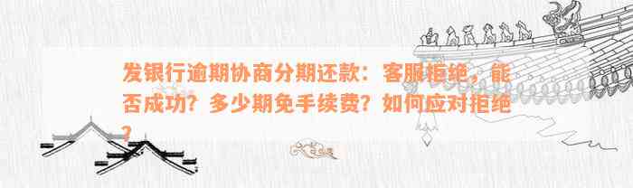 发银行逾期协商分期还款：客服拒绝，能否成功？多少期免手续费？如何应对拒绝？