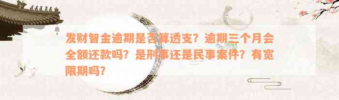 发财智金逾期是否算透支？逾期三个月会全额还款吗？是刑事还是民事案件？有宽限期吗？