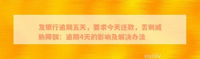 发银行逾期五天，要求今天还款，否则威胁降额：逾期4天的影响及解决办法