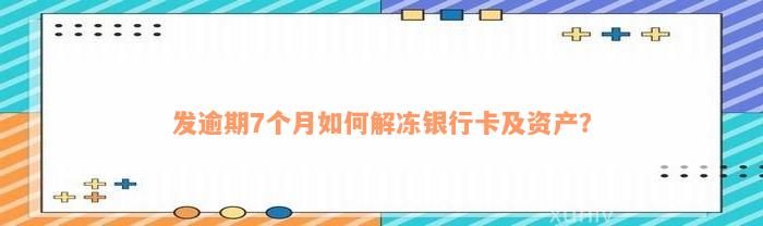 发逾期7个月如何解冻银行卡及资产？