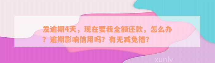 发逾期4天，现在要我全额还款，怎么办？逾期影响信用吗？有无减免措？