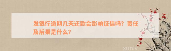 发银行逾期几天还款会影响征信吗？责任及后果是什么？