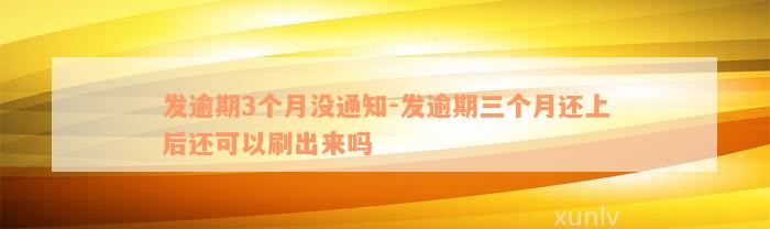 发逾期3个月没通知-发逾期三个月还上后还可以刷出来吗