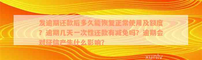 发逾期还款后多久能恢复正常使用及额度？逾期几天一次性还款有减免吗？逾期会对征信产生什么影响？