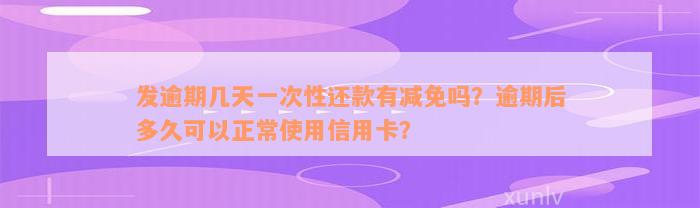 发逾期几天一次性还款有减免吗？逾期后多久可以正常使用信用卡？