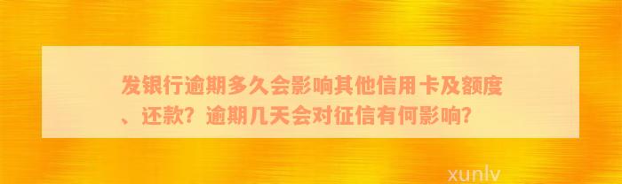 发银行逾期多久会影响其他信用卡及额度、还款？逾期几天会对征信有何影响？