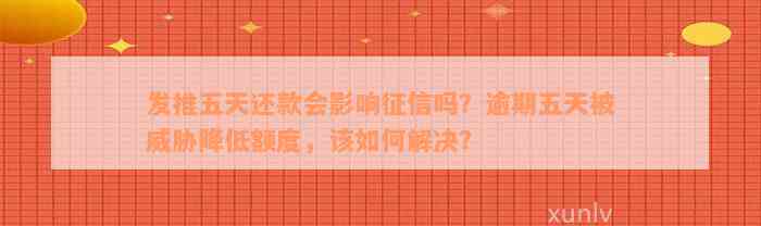 发推五天还款会影响征信吗？逾期五天被威胁降低额度，该如何解决？