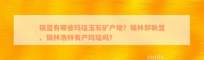 锡盟有哪些玛瑙玉石矿产地？锡林郭勒盟、锡林浩特有产玛瑙吗？