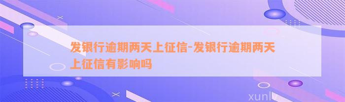 发银行逾期两天上征信-发银行逾期两天上征信有影响吗