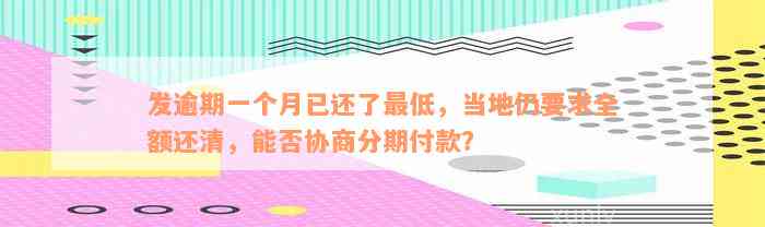 发逾期一个月已还了最低，当地仍要求全额还清，能否协商分期付款？