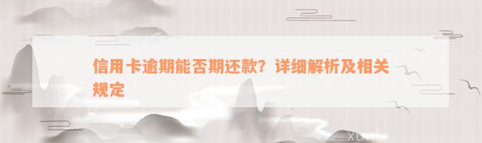 信用卡逾期能否期还款？详细解析及相关规定