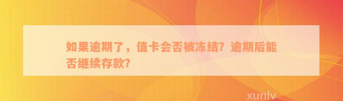 如果逾期了，值卡会否被冻结？逾期后能否继续存款？