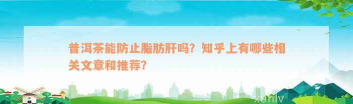 普洱茶能防止脂肪肝吗？知乎上有哪些相关文章和推荐？