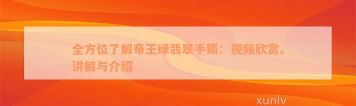 全方位了解帝王绿翡翠手镯：视频欣赏、讲解与介绍