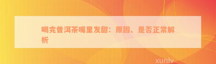 喝完普洱茶嘴里发甜：原因、是否正常解析