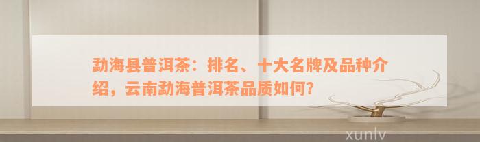 勐海县普洱茶：排名、十大名牌及品种介绍，云南勐海普洱茶品质如何？