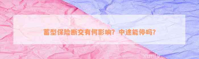 蓄型保险断交有何影响？中途能停吗？