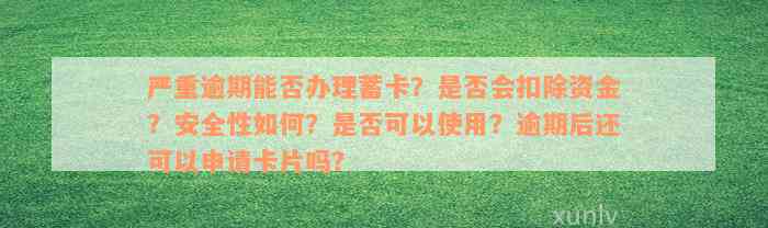 严重逾期能否办理蓄卡？是否会扣除资金？安全性如何？是否可以使用？逾期后还可以申请卡片吗？