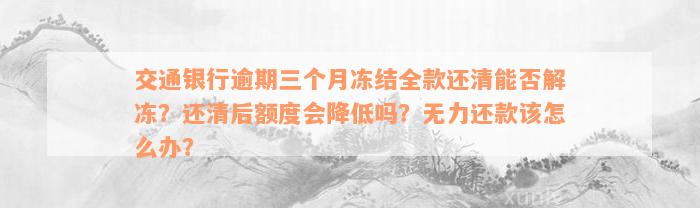 交通银行逾期三个月冻结全款还清能否解冻？还清后额度会降低吗？无力还款该怎么办？