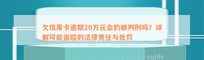 欠信用卡逾期20万元会的被判刑吗？详解可能面临的法律责任与处罚