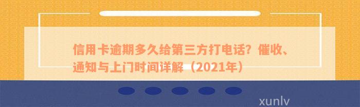 信用卡逾期多久给第三方打电话？催收、通知与上门时间详解（2021年）