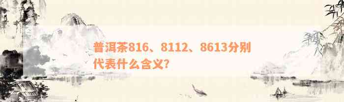 普洱茶816、8112、8613分别代表什么含义？