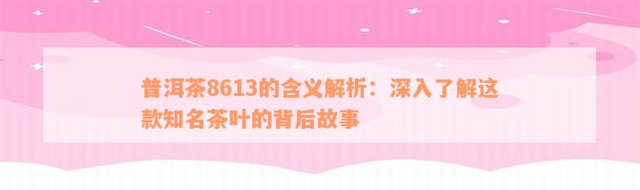 普洱茶8613的含义解析：深入了解这款知名茶叶的背后故事