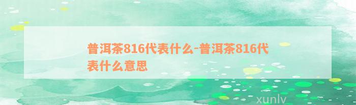 普洱茶816代表什么-普洱茶816代表什么意思