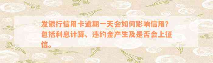 发银行信用卡逾期一天会如何影响信用？包括利息计算、违约金产生及是否会上征信。