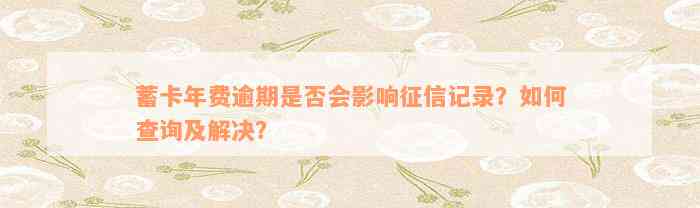 蓄卡年费逾期是否会影响征信记录？如何查询及解决？