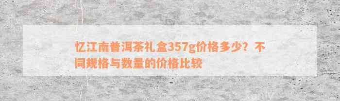 忆江南普洱茶礼盒357g价格多少？不同规格与数量的价格比较