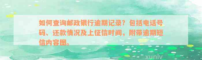 如何查询邮政银行逾期记录？包括电话号码、还款情况及上征信时间，附带逾期短信内容图。