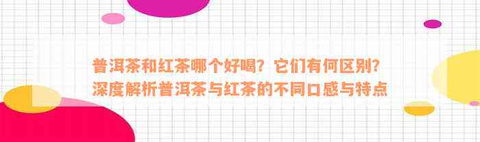普洱茶和红茶哪个好喝？它们有何区别？深度解析普洱茶与红茶的不同口感与特点