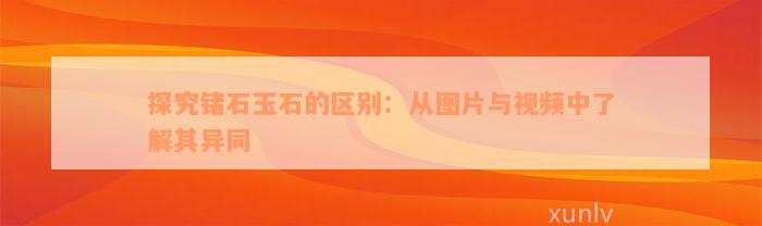 探究锗石玉石的区别：从图片与视频中了解其异同