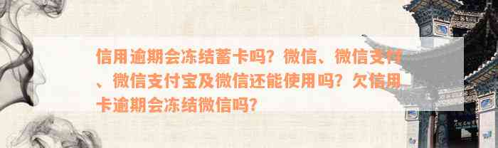 信用逾期会冻结蓄卡吗？微信、微信支付、微信支付宝及微信还能使用吗？欠信用卡逾期会冻结微信吗？