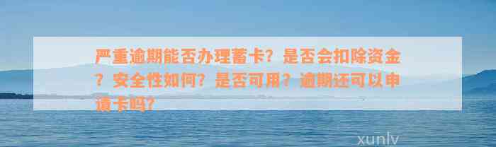 严重逾期能否办理蓄卡？是否会扣除资金？安全性如何？是否可用？逾期还可以申请卡吗？