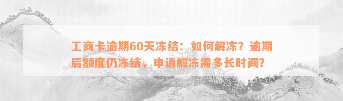 工商卡逾期60天冻结：如何解冻？逾期后额度仍冻结，申请解冻需多长时间？