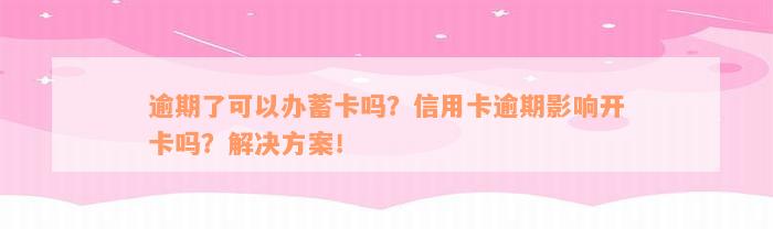 逾期了可以办蓄卡吗？信用卡逾期影响开卡吗？解决方案！