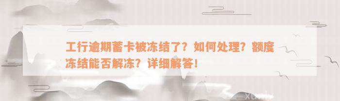 工行逾期蓄卡被冻结了？如何处理？额度冻结能否解冻？详细解答！