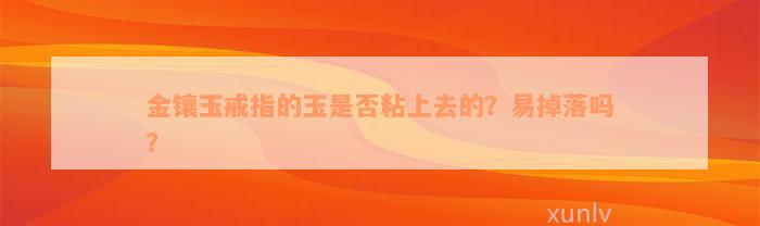 金镶玉戒指的玉是否粘上去的？易掉落吗？