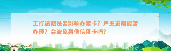 工行逾期是否影响办蓄卡？严重逾期能否办理？会波及其他信用卡吗？