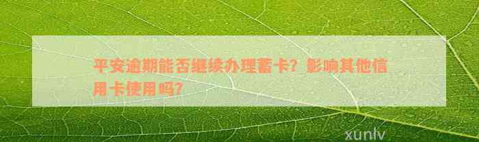 平安逾期能否继续办理蓄卡？影响其他信用卡使用吗？