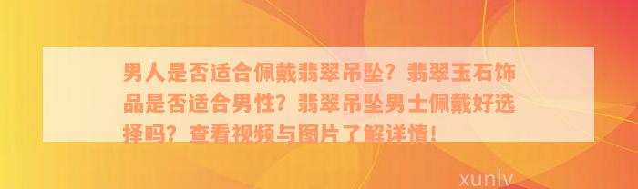 男人是否适合佩戴翡翠吊坠？翡翠玉石饰品是否适合男性？翡翠吊坠男士佩戴好选择吗？查看视频与图片了解详情！