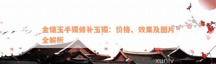 金镶玉手镯修补玉镯：价格、效果及图片全解析