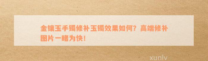 金镶玉手镯修补玉镯效果如何？高端修补图片一睹为快！