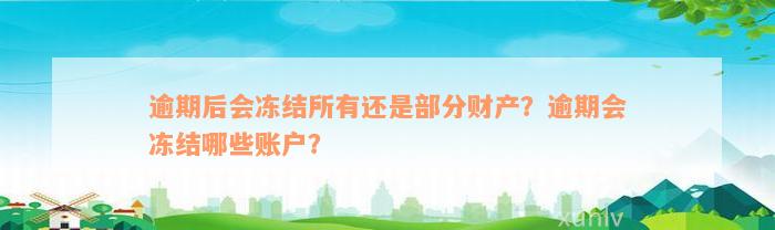 逾期后会冻结所有还是部分财产？逾期会冻结哪些账户？