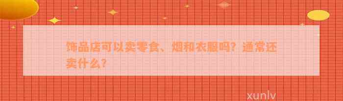 饰品店可以卖零食、烟和衣服吗？通常还卖什么？