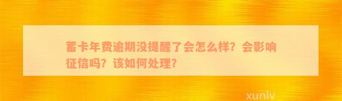 蓄卡年费逾期没提醒了会怎么样？会影响征信吗？该如何处理？