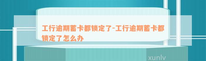 工行逾期蓄卡都锁定了-工行逾期蓄卡都锁定了怎么办